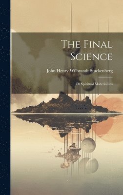 John Henry Wilbrandt Stuckenberg - Final Science; or Spiritual Materialism, Inbunden