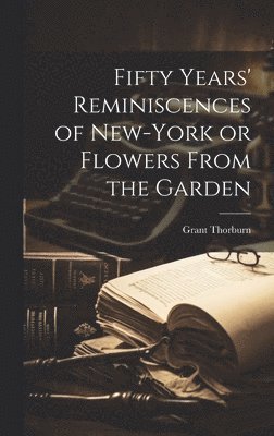 Fifty Years' Reminiscences of New-York or Flowers From the Garden 1