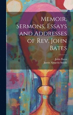 Justin Almerin Smith, John Bates - Memoir, Sermons, Essays and Addresses of Rev. John Bates, Inbunden