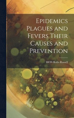 bokomslag Epidemics Plagues and Fevers Their Causes and Prevention