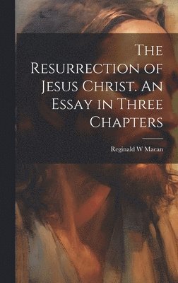 The Resurrection of Jesus Christ. An Essay in Three Chapters 1