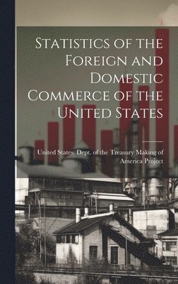 bokomslag Statistics of the Foreign and Domestic Commerce of the United States