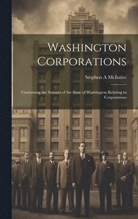 bokomslag Washington Corporations; Containing the Statutes of the State of Washington Relating to Corporations