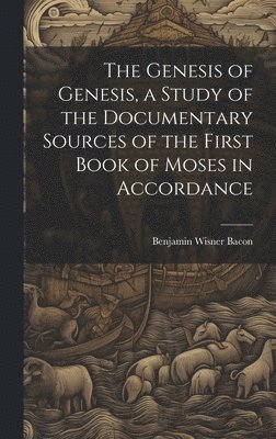 Genesis of Genesis, a Study of the Documentary Sources of the First Book of Moses in Accordance