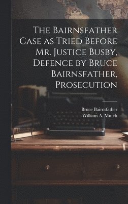 bokomslag The Bairnsfather Case as Tried Before Mr. Justice Busby, Defence by Bruce Bairnsfather, Prosecution