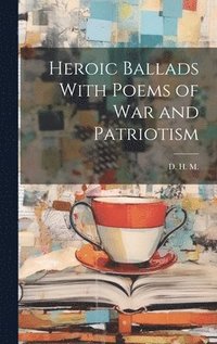 bokomslag Heroic Ballads With Poems of War and Patriotism