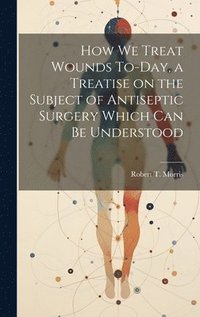 bokomslag How we Treat Wounds To-day, a Treatise on the Subject of Antiseptic Surgery Which can be Understood