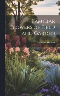 bokomslag Familiar Flowers of Field and Garden