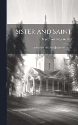 Sister and Saint; A Sketch of the Life of Jacqueline Pascal 1