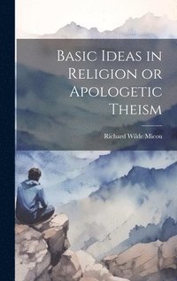 bokomslag Basic Ideas in Religion or Apologetic Theism