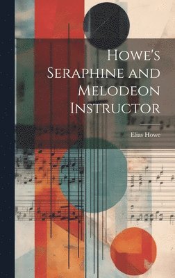 Elias Howe - Howe's Seraphine and Melodeon Instructor, Inbunden