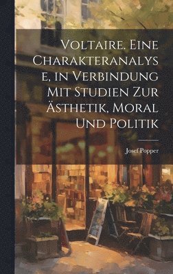 bokomslag Voltaire. Eine Charakteranalyse, in Verbindung mit Studien zur Ästhetik, Moral und Politik