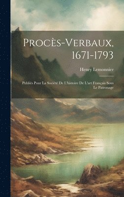 Procs-verbaux, 1671-1793; publis pour la Socit de l'histoire de l'art franais sous le patronage 1