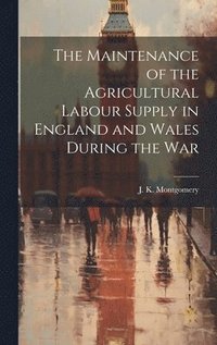 bokomslag The Maintenance of the Agricultural Labour Supply in England and Wales During the War