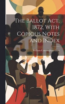 William Cunningham Glen - Ballot Act, 1872, With Copious Notes and Index, Inbunden