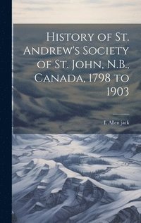 bokomslag History of St. Andrew's Society of St. John, N.B., Canada, 1798 to 1903