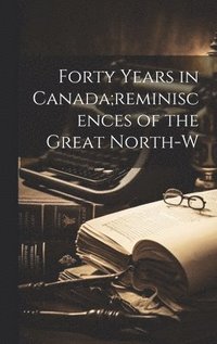 bokomslag Forty Years in Canada;reminiscences of the Great North-w