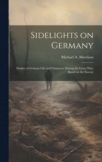 bokomslag Sidelights on Germany; Studies of German Life and Character During the Great war, Based on the Enemy