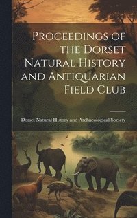 bokomslag Proceedings of the Dorset Natural History and Antiquarian Field Club