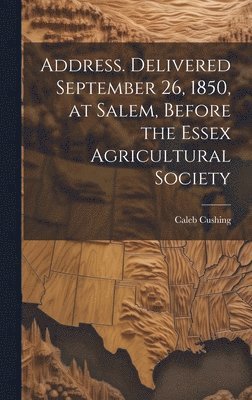 bokomslag Address. Delivered September 26, 1850, at Salem, Before the Essex Agricultural Society