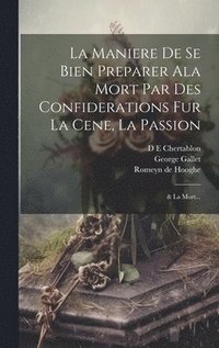 bokomslag La Maniere de se bien preparer ala Mort par des confiderations fur la Cene, la Passion; & la Mort...