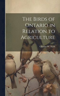 The Birds of Ontario in Relation to Agriculture 1