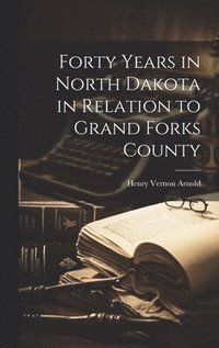 bokomslag Forty Years in North Dakota in Relation to Grand Forks County