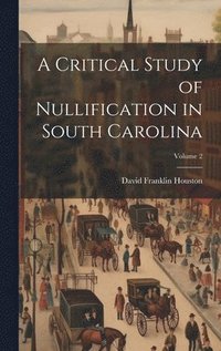 bokomslag A Critical Study of Nullification in South Carolina; Volume 2