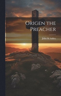 John M Ashley - Origen the Preacher, Inbunden
