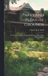 bokomslag Parks and Pleasure Grounds; or, Practical Notes on Country Residences, Villas, Public Parks, and Gar