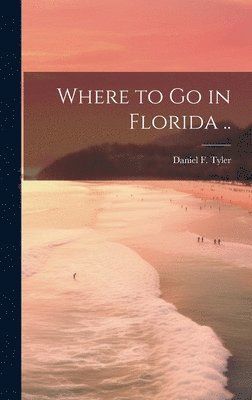 Daniel Tyler, Daniel F. [from old catalog] Tyler - Where to go in Florida .., Inbunden