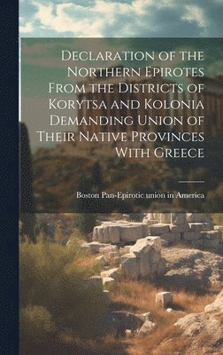 Declaration of the Northern Epirotes From the Districts of Korytsa and Kolonia Demanding Union of Their Native Provinces With Greece 1