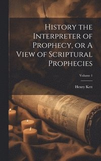 bokomslag History the Interpreter of Prophecy, or A View of Scriptural Prophecies; Volume 1
