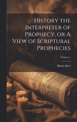 bokomslag History the Interpreter of Prophecy, or A View of Scriptural Prophecies; Volume 1