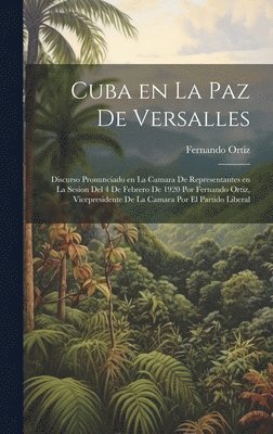 Fernando Ortiz - Cuba en la paz de Versalles; discurso pronunciado en la Camara de representantes en la sesion del 4 de febrero de 1920 por Fernando Ortiz, vicepresidente de la Camara por el Partido liberal, Inbunden
