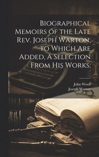 bokomslag Biographical Memoirs of the Late Rev. Joseph Warton, to Which are Added, A Selection From his Works;