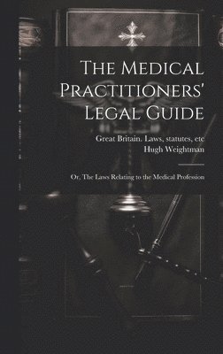 bokomslag The Medical Practitioners' Legal Guide; or, The Laws Relating to the Medical Profession