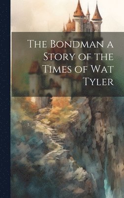 The Bondman a Story of the Times of Wat Tyler 1