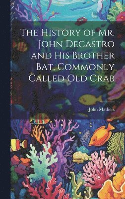bokomslag History of Mr. John Decastro and His Brother Bat, Commonly Called Old Crab