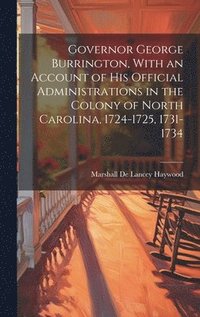 bokomslag Governor George Burrington, With an Account of his Official Administrations in the Colony of North Carolina, 1724-1725, 1731-1734