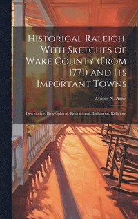 bokomslag Historical Raleigh. With Sketches of Wake County (from 1771) and its Important Towns; Descriptive, Biographical, Educational, Industrial, Religious
