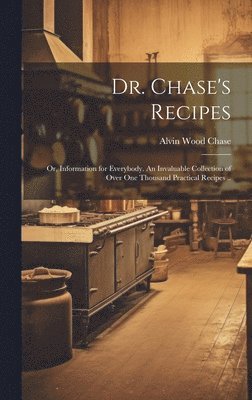 bokomslag Dr. Chase's Recipes; or, Information for Everybody. An Invaluable Collection of Over one Thousand Practical Recipes ..