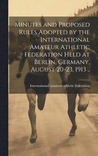 bokomslag Minutes and Proposed Rules Adopted by the International Amateur Athletic Federation Held at Berlin, Germany, August 20-23, 1913 ..