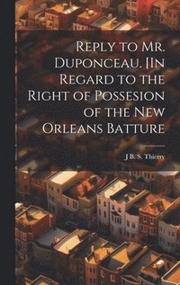 bokomslag Reply to Mr. Duponceau. [In Regard to the Right of Possesion of the New Orleans Batture