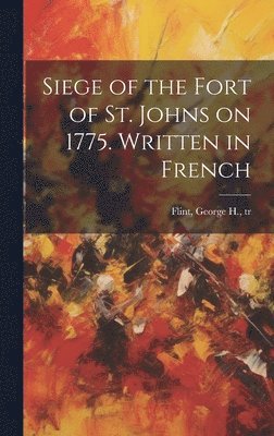 bokomslag Siege of the Fort of St. Johns on 1775. Written in French