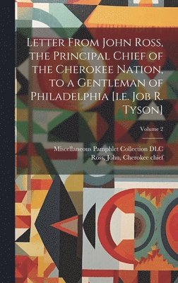 Miscellaneous Pamphlet Collection (Li, John Cherokee Chief Ross - Letter From John Ross, the Principal Chief of the Cherokee Nation, to a Gentleman of Philadelphia [i.e. Job R. Tyson]; Volume 2, Inbunden