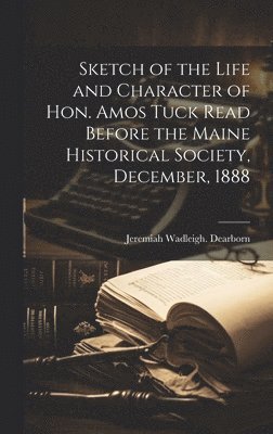 bokomslag Sketch of the Life and Character of Hon. Amos Tuck Read Before the Maine Historical Society, December, 1888