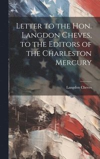 bokomslag Letter to the Hon. Langdon Cheves, to the Editors of the Charleston Mercury