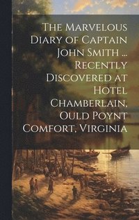 bokomslag The Marvelous Diary of Captain John Smith ... Recently Discovered at Hotel Chamberlain, Ould Poynt Comfort, Virginia