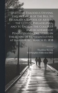 bokomslag Speech of Thaddeus Stevens, esq., in Favor of the Bill to Establish a School of Arts in the City of Philadelphia, and to Endow the Colleges and Academies of Pennsylvania. Delivered in the House of ...